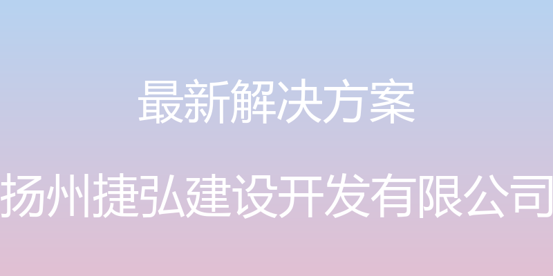 最新解决方案 - 扬州捷弘建设开发有限公司