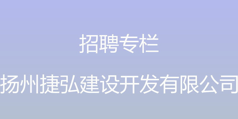 招聘专栏 - 扬州捷弘建设开发有限公司